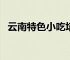 云南特色小吃培訓(xùn)班價(jià)格（云南特色小吃）