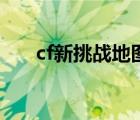 cf新挑戰(zhàn)地圖怎么玩（cf新挑戰(zhàn)地圖）