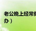 老公晚上經(jīng)常做噩夢(mèng)怎么辦（經(jīng)常做噩夢(mèng)怎么辦）