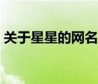 關(guān)于星星的網(wǎng)名超仙兩字（關(guān)于星星的網(wǎng)名）