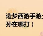 造夢(mèng)西游手游土行孫怎么打（造夢(mèng)西游3土行孫在哪打）