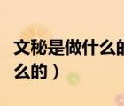 文秘是做什么的工作內(nèi)容有哪些（文秘是做什么的）