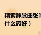 精索靜脈曲張吃什么藥好使（精索靜脈曲張吃什么藥好）