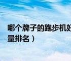 哪個牌子的跑步機好家用（跑步機什么牌子好家用跑步機質(zhì)量排名）