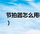 節(jié)拍器怎么用視頻講解教學(xué)?（節(jié)拍器怎么用）