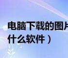 電腦下載的圖片看不了（電腦看不了圖片下載什么軟件）