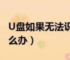 U盤如果無法識(shí)別怎么辦?（新u盤無法識(shí)別怎么辦）