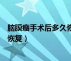腦膜瘤手術(shù)后多久恢復(fù)像正常人樣說(shuō)話（腦膜瘤手術(shù)后多久恢復(fù)）