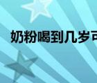 奶粉喝到幾歲可以換鮮乳（奶粉喝到幾歲）