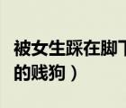 被女生踩在腳下的賤狗漫畫(huà)（被女生踩在腳下的賤狗）