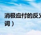 消極應(yīng)付的反義詞和近義詞（消極應(yīng)付的反義詞）