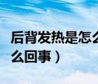后背發(fā)熱是怎么回事吃什么藥（后背發(fā)熱是怎么回事）