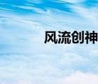 風(fēng)流創(chuàng)神史小說（風(fēng)流創(chuàng)神史）