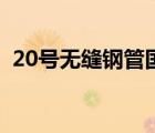 20號無縫鋼管國家標(biāo)準(zhǔn)號（20號無縫鋼管）