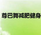 尊巴舞減肥健身視頻（尊巴舞減肥效果好嗎）