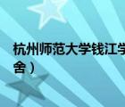 杭州師范大學錢江學院宿舍條件（杭州師范大學錢江學院宿舍）