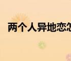 兩個(gè)人異地戀怎么相處（異地戀怎么相處）
