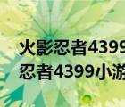 火影忍者4399小游戲里面的人物大全（火影忍者4399小游戲）