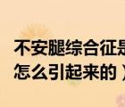 不安腿綜合征是怎么引起的（不寧腿綜合征是怎么引起來(lái)的）