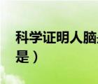 科學(xué)證明人腦是什么的產(chǎn)物（科學(xué)證明 人腦是）