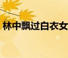 林中飄過白衣女人內(nèi)容（林中飄過白衣女人）