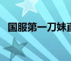 國服第一刀妹直播間（國服第一刀妹是誰）
