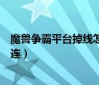 魔獸爭霸平臺掉線怎么重連（魔獸爭霸官方對戰(zhàn)平臺掉線重連）