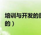 培訓(xùn)與開發(fā)的目的在于什么（培訓(xùn)與開發(fā)的目的）