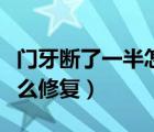 門牙斷了一半怎么修復(fù)視頻（門牙斷了一半怎么修復(fù)）
