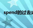 spend的過(guò)去式是什么（spend的過(guò)去式）