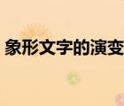 象形文字的演變過程視頻（象形文字的演變）