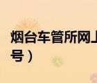 煙臺(tái)車管所網(wǎng)上選號(hào)流程（煙臺(tái)車管所網(wǎng)上選號(hào)）