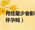 月經(jīng)量少會影響懷孕嗎 急（月經(jīng)量少會影響懷孕嗎）