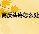 高反頭疼怎么處理（高反怎么辦頭疼怎么辦）