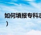 如何填報(bào)專(zhuān)科志愿河北?。ㄈ绾翁顖?bào)專(zhuān)科志愿）