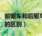 前驅(qū)車和后驅(qū)車的區(qū)別在哪（前驅(qū)車和后驅(qū)車的區(qū)別）