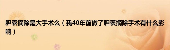 膽囊摘除是大手術(shù)么（我40年前做了膽囊摘除手術(shù)有什么影響）