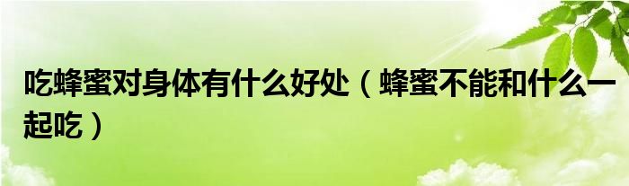 吃蜂蜜對(duì)身體有什么好處（蜂蜜不能和什么一起吃）