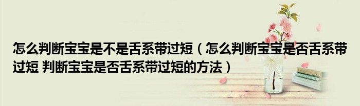 怎么判斷寶寶是不是舌系帶過短（怎么判斷寶寶是否舌系帶過短 判斷寶寶是否舌系帶過短的方法）