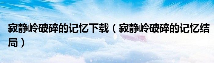 寂靜嶺破碎的記憶下載（寂靜嶺破碎的記憶結局）