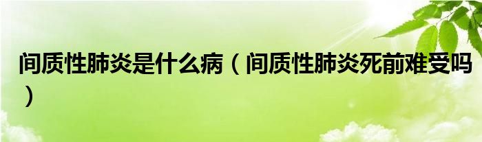 間質(zhì)性肺炎是什么?。ㄩg質(zhì)性肺炎死前難受嗎）