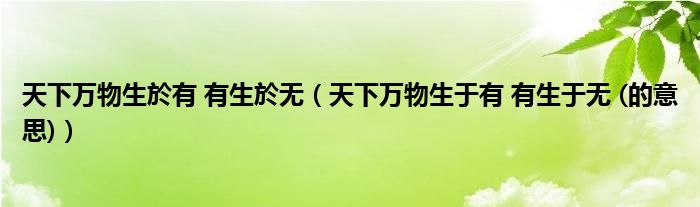 天下萬(wàn)物生於有 有生於無(wú)（天下萬(wàn)物生于有 有生于無(wú) (的意思)）