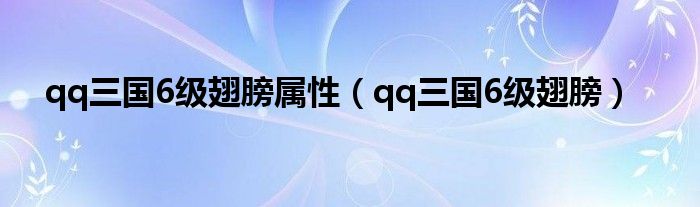 qq三國(guó)6級(jí)翅膀?qū)傩裕╭q三國(guó)6級(jí)翅膀）