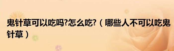 鬼針草可以吃嗎?怎么吃?（哪些人不可以吃鬼針草）