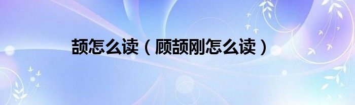 頡怎么讀（顧頡剛怎么讀）