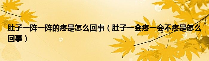 肚子一陣一陣的疼是怎么回事（肚子一會(huì)疼一會(huì)不疼是怎么回事）