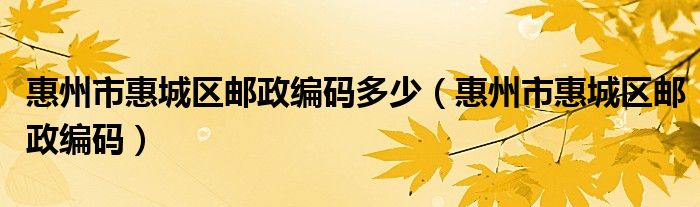 惠州市惠城區(qū)郵政編碼多少（惠州市惠城區(qū)郵政編碼）