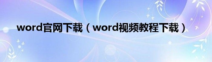 word官網(wǎng)下載（word視頻教程下載）