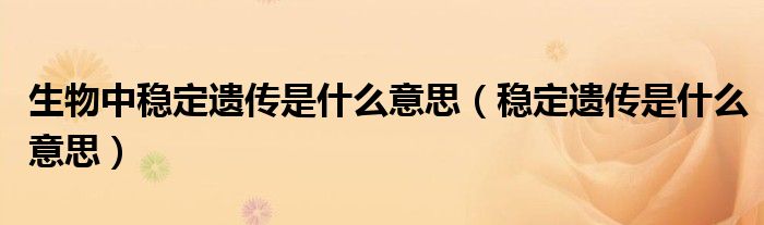 生物中穩(wěn)定遺傳是什么意思（穩(wěn)定遺傳是什么意思）