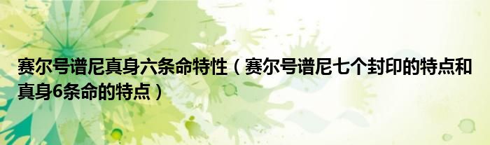 賽爾號(hào)譜尼真身六條命特性（賽爾號(hào)譜尼七個(gè)封印的特點(diǎn)和真身6條命的特點(diǎn)）